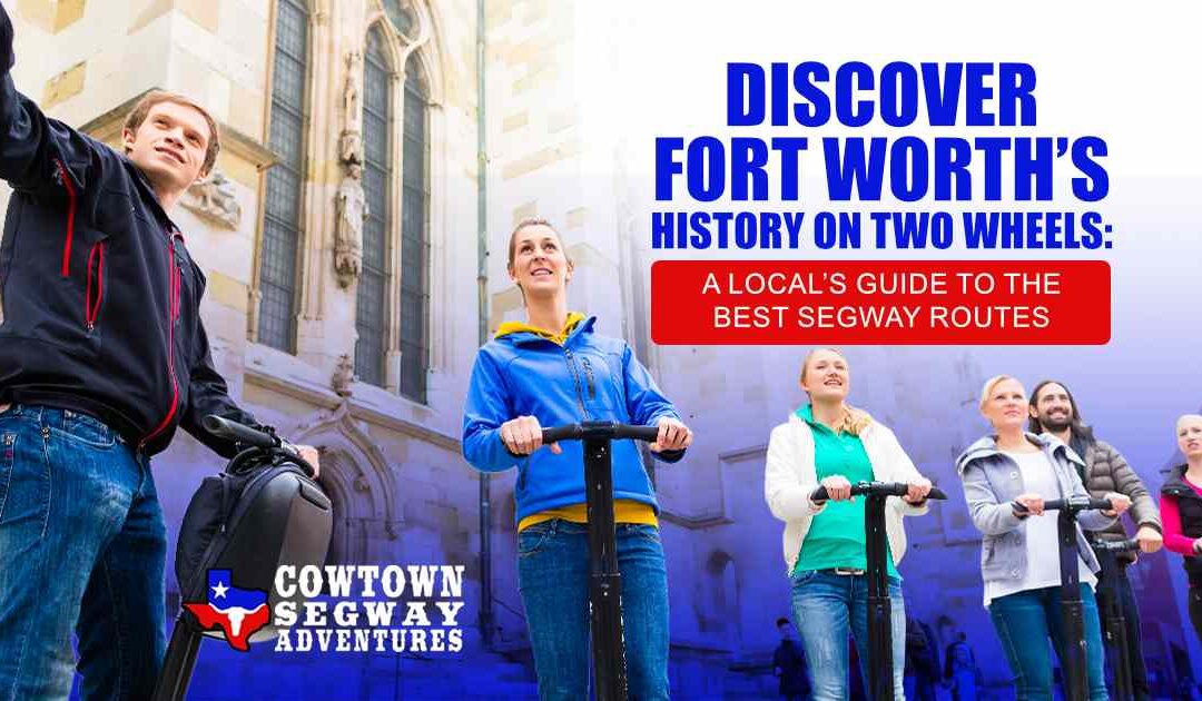 Discover Fort Worth’s History on Two Wheels: A Local’s Guide to the Best Segway Routes