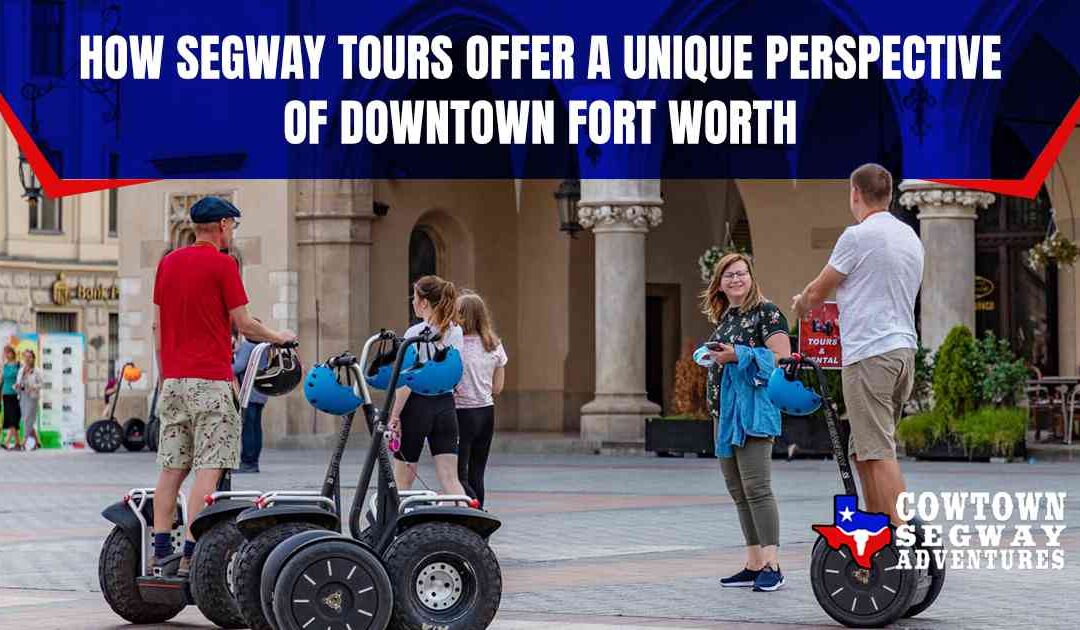 How Segway Tours Offer a Unique Perspective of Downtown Fort Worth
