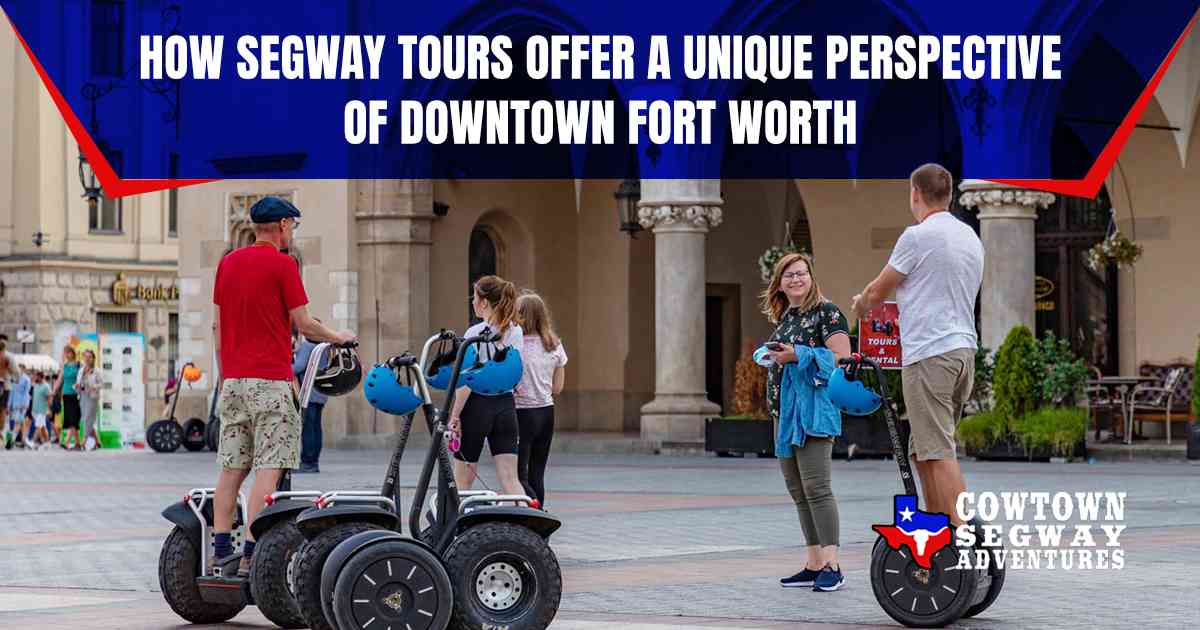 How Segway Tours Offer a Unique Perspective of Downtown Fort Worth