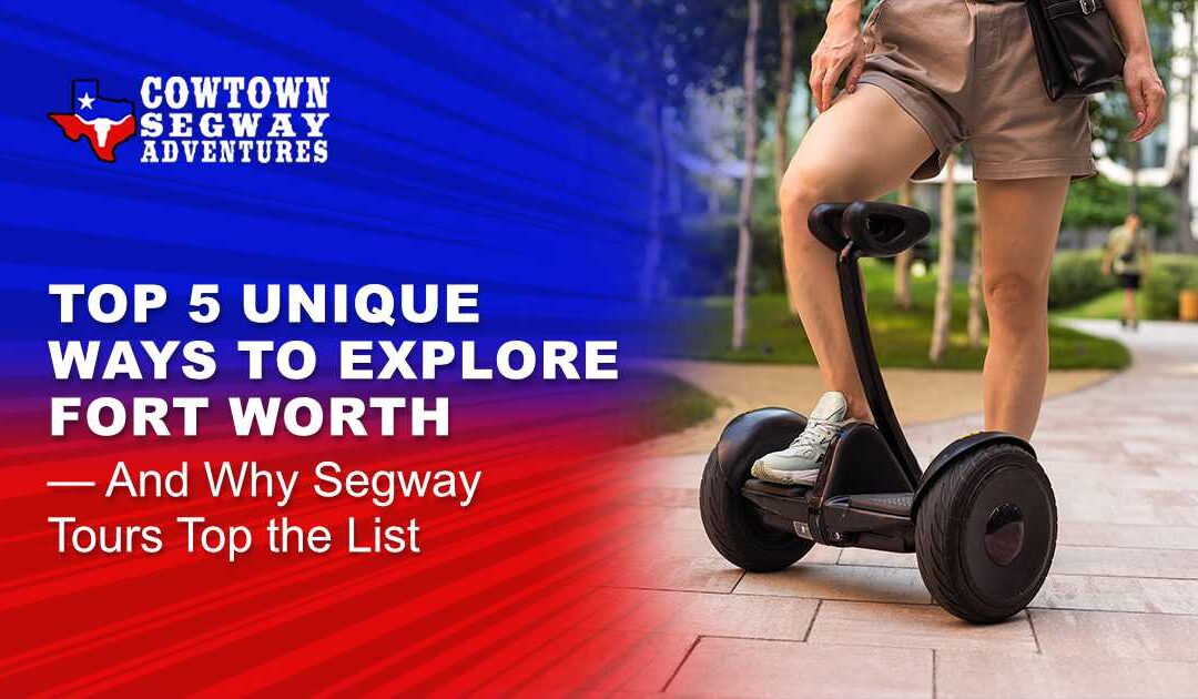 Top 5 Unique Ways to Explore Fort Worth — And Why Segway Tours Top the List